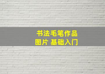 书法毛笔作品图片 基础入门